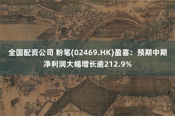 全国配资公司 粉笔(02469.HK)盈喜：预期中期净利润大幅增长逾212.9%