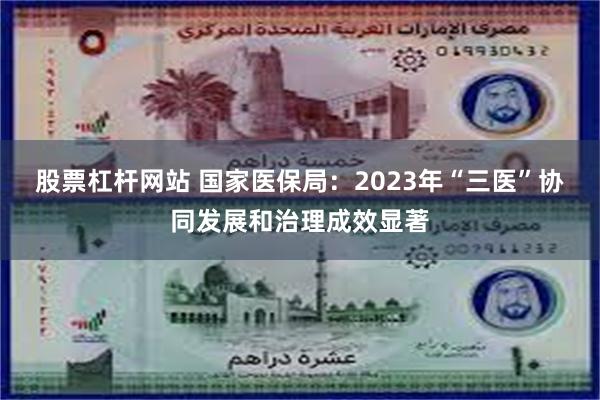 股票杠杆网站 国家医保局：2023年“三医”协同发展和治理成效显著