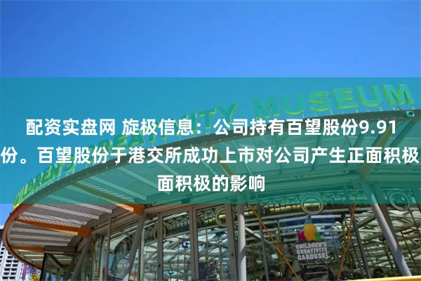 配资实盘网 旋极信息：公司持有百望股份9.91%的股份。百望股份于港交所成功上市对公司产生正面积极的影响