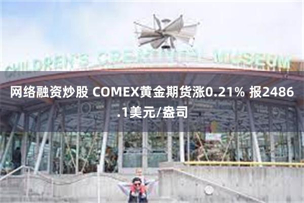 网络融资炒股 COMEX黄金期货涨0.21% 报2486.1美元/盎司