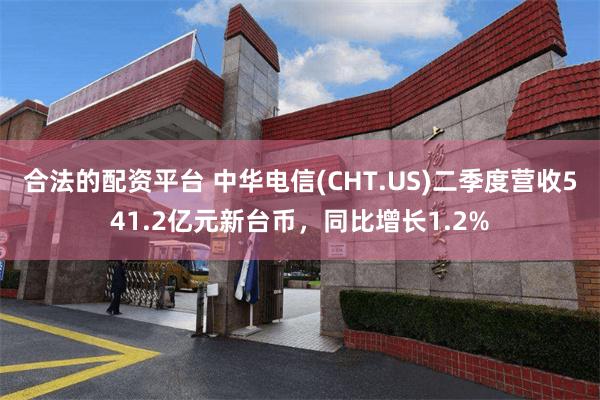 合法的配资平台 中华电信(CHT.US)二季度营收541.2亿元新台币，同比增长1.2%