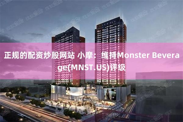 正规的配资炒股网站 小摩：维持Monster Beverage(MNST.US)评级