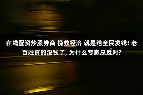 在线配资炒股券商 挽救经济 就是给全民发钱! 老百姓真的没钱了, 为什么专家总反对?