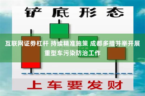 互联网证劵杠杆 持续精准施策 成都多措并举开展重型车污染防治工作