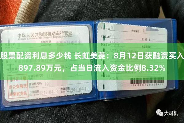 股票配资利息多少钱 长虹美菱：8月12日获融资买入897.89万元，占当日流入资金比例8.32%