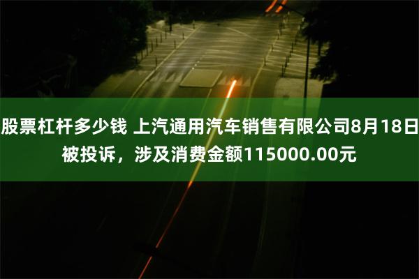 股票杠杆多少钱 上汽通用汽车销售有限公司8月18日被投诉，涉及消费金额115000.00元