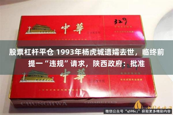 股票杠杆平仓 1993年杨虎城遗孀去世，临终前提一“违规”请求，陕西政府：批准