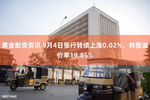 黄金配资资讯 9月4日张行转债上涨0.02%，转股溢价率19.85%