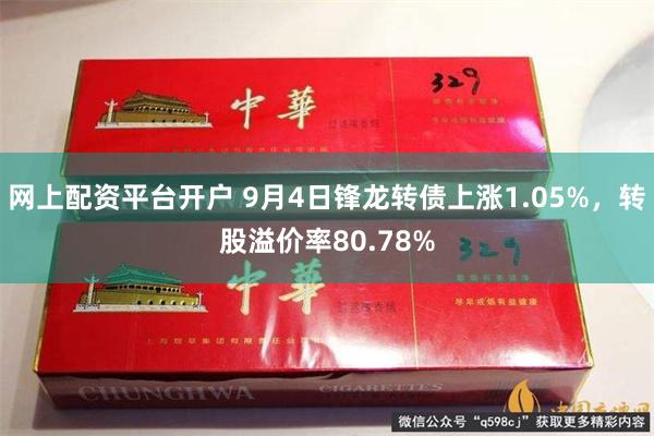 网上配资平台开户 9月4日锋龙转债上涨1.05%，转股溢价率80.78%