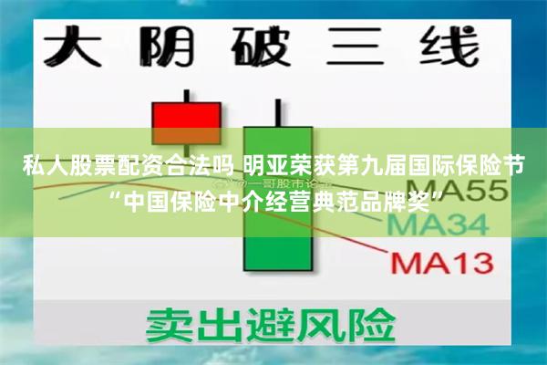 私人股票配资合法吗 明亚荣获第九届国际保险节“中国保险中介经营典范品牌奖”