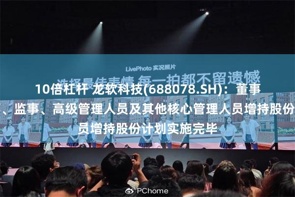 10倍杠杆 龙软科技(688078.SH)：董事长及部分董事、监事、高级管理人员及其他核心管理人员增持股份计划实施完毕