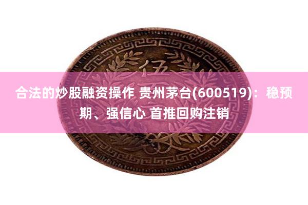 合法的炒股融资操作 贵州茅台(600519)：稳预期、强信心 首推回购注销