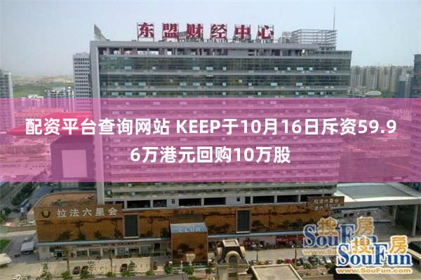 配资平台查询网站 KEEP于10月16日斥资59.96万港元回购10万股