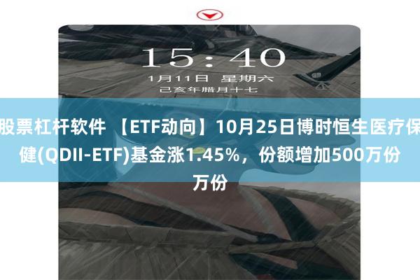 股票杠杆软件 【ETF动向】10月25日博时恒生医疗保健(QDII-ETF)基金涨1.45%，份额增加500万份