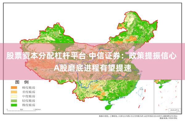 股票资本分配杠杆平台 中信证券：政策提振信心 A股磨底进程有望提速