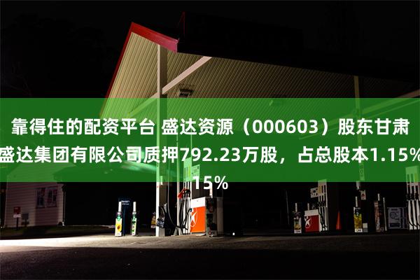 靠得住的配资平台 盛达资源（000603）股东甘肃盛达集团有限公司质押792.23万股，占总股本1.15%