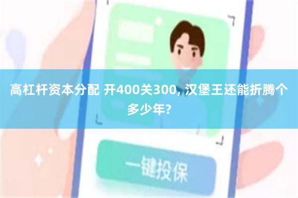 高杠杆资本分配 开400关300, 汉堡王还能折腾个多少年?