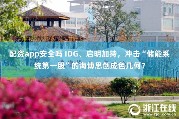 配资app安全吗 IDG、启明加持，冲击“储能系统第一股”的海博思创成色几何？