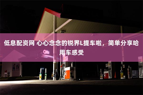 低息配资网 心心念念的锐界L提车啦，简单分享哈用车感受