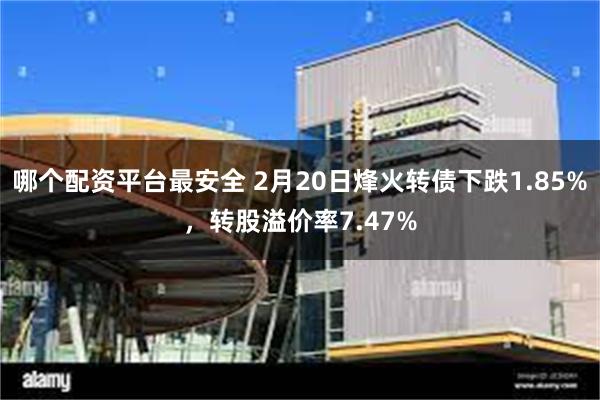 哪个配资平台最安全 2月20日烽火转债下跌1.85%，转股溢价率7.47%