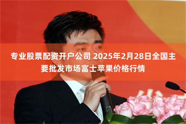 专业股票配资开户公司 2025年2月28日全国主要批发市场富士苹果价格行情